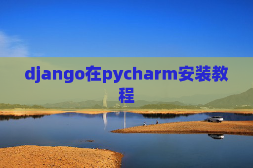 django在pycharm安装教程 django在pycharm安装教程